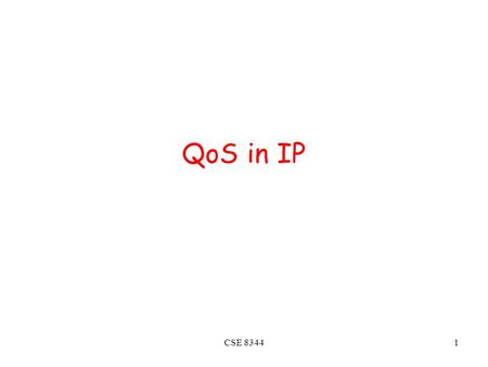 CSE 83441 QoS in IP. CSE 83442 Improving QOS in IP Networks Thus far: “making the best of best effort”