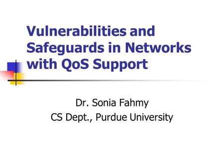 Vulnerabilities and Safeguards in Networks with QoS Support Dr. Sonia Fahmy CS Dept., Purdue University.
