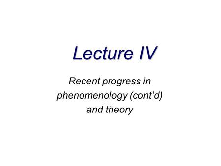 Lecture IV Recent progress in phenomenology (cont’d) and theory.
