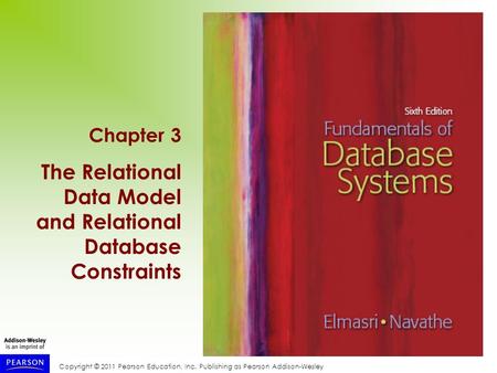 Copyright © 2011 Pearson Education, Inc. Publishing as Pearson Addison-Wesley Chapter 3 The Relational Data Model and Relational Database Constraints.