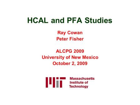 HCAL and PFA Studies Ray Cowan Peter Fisher ALCPG 2009 University of New Mexico October 2, 2009.