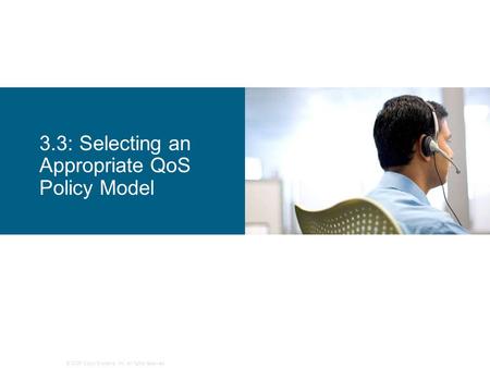 © 2006 Cisco Systems, Inc. All rights reserved. 3.3: Selecting an Appropriate QoS Policy Model.