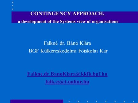 CONTINGENCY APPROACH, a development of the Systems view of organisations Falkné dr. Bánó Klára BGF Külkereskedelmi Főiskolai Kar