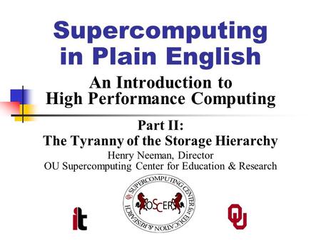 Supercomputing in Plain English An Introduction to High Performance Computing Part II: The Tyranny of the Storage Hierarchy Henry Neeman, Director OU Supercomputing.