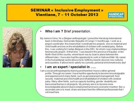 SEMINAR « Inclusive Employment » Vientiane, 7 – 11 October 2013 Who I am ?Who I am ? Brief presentation. My name is Virna, I'm a Belgian anthropologist.