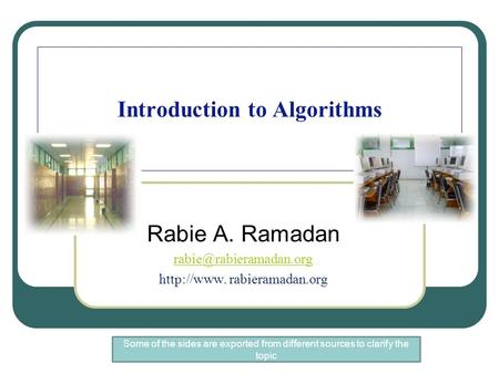 Introduction to Algorithms Rabie A. Ramadan  rabieramadan.org Some of the sides are exported from different sources to.