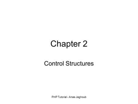 PHP Tutorial - Anas Jaghoub Chapter 2 Control Structures.