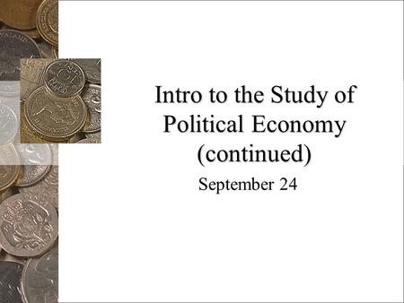 Intro to the Study of Political Economy (continued) September 24.