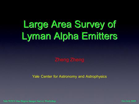Large Area Survey of Lyman Alpha Emitters Zheng Yale Center for Astronomy and Astrophysics Yale/WIYN One Degree Imager Survey Workshop Oct 3rd, 2009.