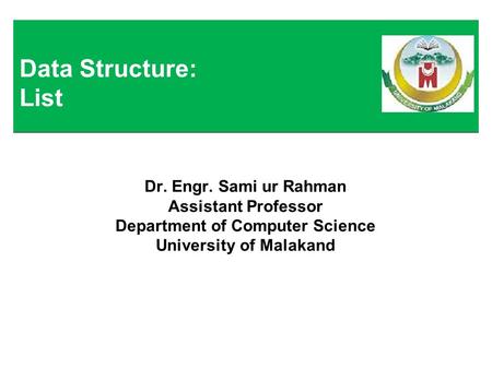 Dr. Engr. Sami ur Rahman Assistant Professor Department of Computer Science University of Malakand Data Structure: List.