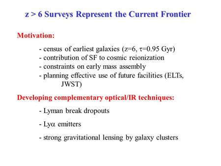 Z > 6 Surveys Represent the Current Frontier Motivation: - census of earliest galaxies (z=6,  =0.95 Gyr) - contribution of SF to cosmic reionization -