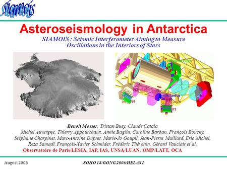 August 2006SOHO 18/GONG 2006/HELAS I Asteroseismology in Antarctica SIAMOIS : Seismic Interferometer Aiming to Measure Oscillations in the Interiors of.