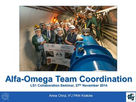 Alfa-Omega Team Coordination LS1 Collaboration Seminar, 27 th November 2014 Anna Chrul, IFJ PAN Kraków.