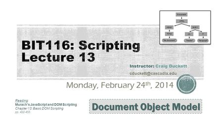 Monday, February 24 th, 2014 Instructor: Craig Duckett Document Object Model Reading: Murach's JavaScript and DOM Scripting Chapter.