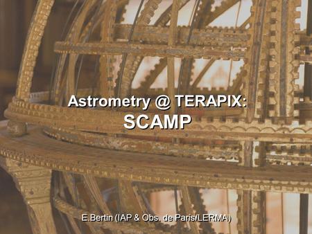 E. BertinAstro-WISE workshop 11/2005 1 TERAPIX: SCAMP E.Bertin (IAP & Obs. de Paris/LERMA)