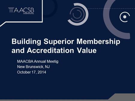 Building Superior Membership and Accreditation Value MAACBA Annual Meetig New Brunswick, NJ October 17, 2014.