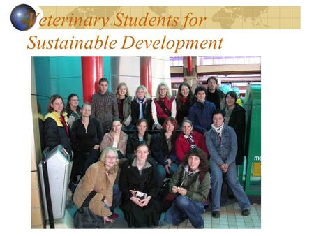 Veterinary Students for Sustainable Development. Who Are We? Network of (veterinary) student groups in France, Belgium, Germany, Netherlands, Switzerland…
