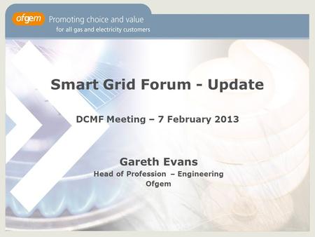 Smart Grid Forum - Update DCMF Meeting – 7 February 2013 Gareth Evans Head of Profession – Engineering Ofgem.