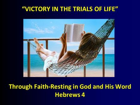 “VICTORY IN THE TRIALS OF LIFE” Through Faith-Resting in God and His Word Hebrews 4.