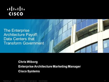 © 2008 Cisco Systems, Inc. All rights reserved.Cisco ConfidentialPresentation_ID 1 Chris Wiborg Enterprise Architecture Marketing Manager Cisco Systems.