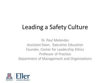 Leading a Safety Culture Dr. Paul Melendez Assistant Dean, Executive Education Founder, Center for Leadership Ethics Professor of Practice Department of.