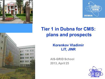 Tier 1 in Dubna for CMS: plans and prospects Korenkov Vladimir LIT, JINR AIS-GRID School 2013, April 25.