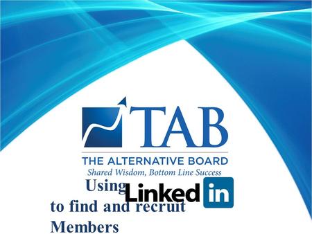 Using to find and recruit Members. 1.Overview of LinkedIn 2.Understand the 11 TAB steps for using LinkedIn for Member Recruitment 3.Have an easy guide.