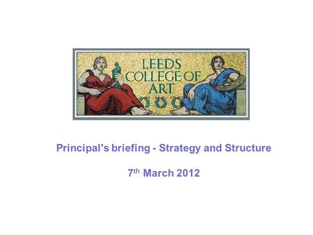 Principal's briefing - Strategy and Structure 7 th March 2012.