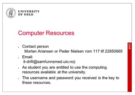 2005 Computer Resources Contact person Morten Ariansen or Peder Nielsen rom 117 tlf 22850665   As student you are entitled.