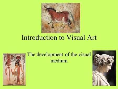 Introduction to Visual Art The development of the visual medium.