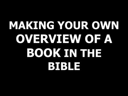MAKING YOUR OWN OVERVIEW OF A BOOK IN THE BIBLE. WHY? - It will help you know where to find what content, quickly & easily. It helps you answer the 5Ws.