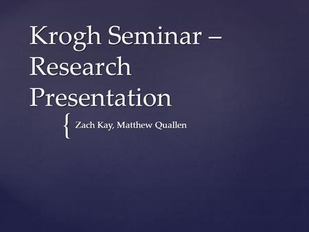 { Krogh Seminar – Research Presentation Zach Kay, Matthew Quallen.