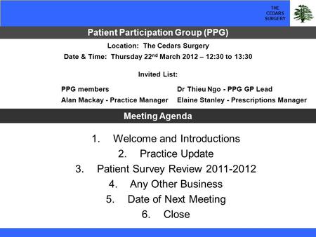 THE CEDARS SURGERY Patient Participation Group (PPG) 1. Welcome and Introductions 2. Practice Update 3. Patient Survey Review 2011-2012 4. Any Other Business.