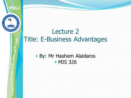 Lecture 2 Title: E-Business Advantages By: Mr Hashem Alaidaros MIS 326.