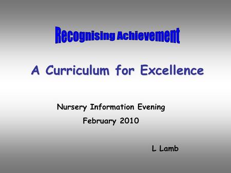 A Curriculum for Excellence Nursery Information Evening February 2010 L Lamb.
