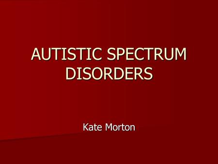 AUTISTIC SPECTRUM DISORDERS Kate Morton. “Usually people look at you when they’re talking to you. I know that they’re working out what I’m thinking, but.