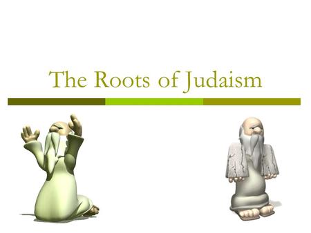 The Roots of Judaism. Nomadic People  In the year 2000 B.C. there lived a man named Abraham Was a shepherd who migrated to Canaan Abraham is considered.