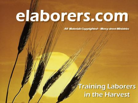 Training Laborers in the Harvest elaborers.com All Materials Copyrighted – Mercy street Ministries elaborers.com All Materials Copyrighted – Mercy street.