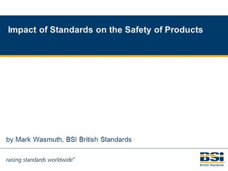 1 by Mark Wasmuth, BSI British Standards Impact of Standards on the Safety of Products.