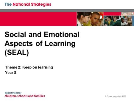 © Crown copyright 2008 Social and Emotional Aspects of Learning (SEAL) Theme 2: Keep on learning Year 8.