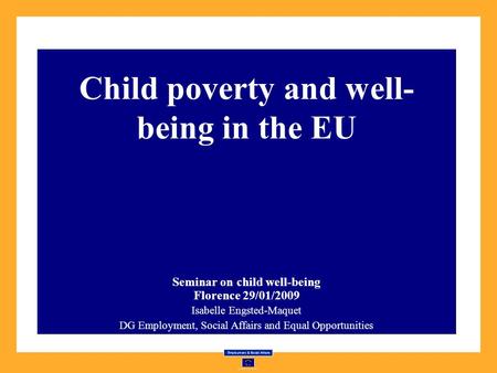 Child poverty and well- being in the EU Seminar on child well-being Florence 29/01/2009 Isabelle Engsted-Maquet DG Employment, Social Affairs and Equal.