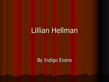 Lillian Hellman By Indigo Evans. Lillian Hellman was a famous American playwright. She was born in New Orleans, Louisiana in 1905. She spent most of her.