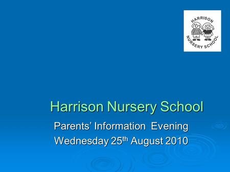 Harrison Nursery School Parents’ Information Evening Wednesday 25 th August 2010.
