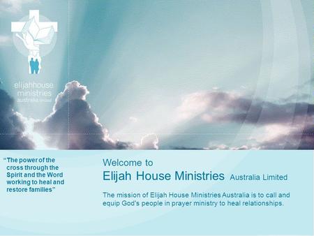 “The power of the cross through the Spirit and the Word working to heal and restore families” Welcome to Elijah House Ministries Australia Limited The.