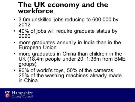 The UK economy and the workforce 3.6m unskilled jobs reducing to 600,000 by 2012 40% of jobs will require graduate status by 2020 more graduates annually.