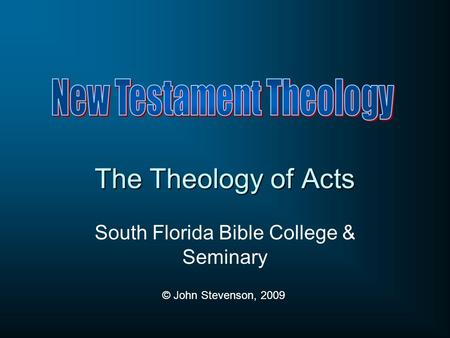 The Theology of Acts South Florida Bible College & Seminary © John Stevenson, 2009.