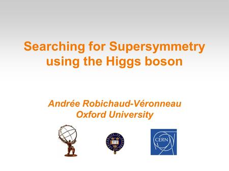 Searching for Supersymmetry using the Higgs boson Andrée Robichaud-Véronneau Oxford University.