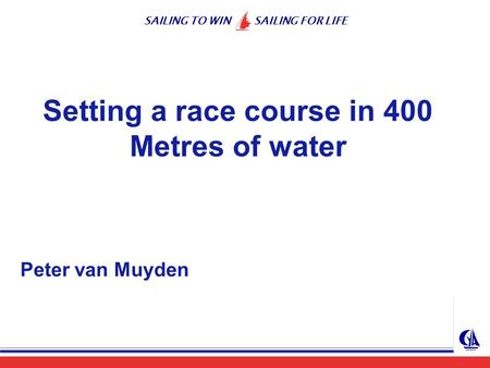 SAILING TO WIN SAILING FOR LIFE Setting a race course in 400 Metres of water Peter van Muyden.