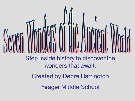 Step inside history to discover the wonders that await. Created by Debra Harrington Yeager Middle School.