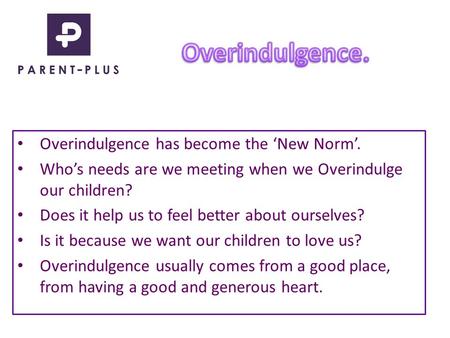 Overindulgence has become the ‘New Norm’. Who’s needs are we meeting when we Overindulge our children? Does it help us to feel better about ourselves?